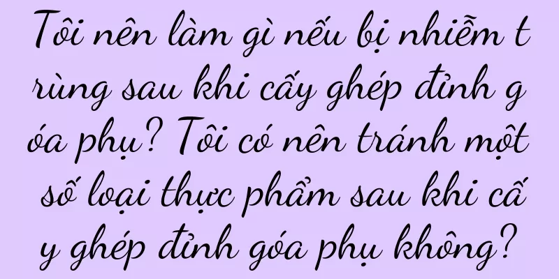 Tôi nên làm gì nếu bị nhiễm trùng sau khi cấy ghép đỉnh góa phụ? Tôi có nên tránh một số loại thực phẩm sau khi cấy ghép đỉnh góa phụ không?