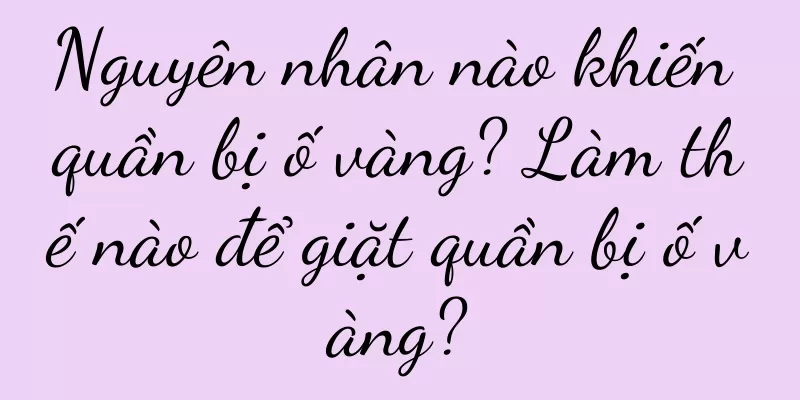Nguyên nhân nào khiến quần bị ố vàng? Làm thế nào để giặt quần bị ố vàng?