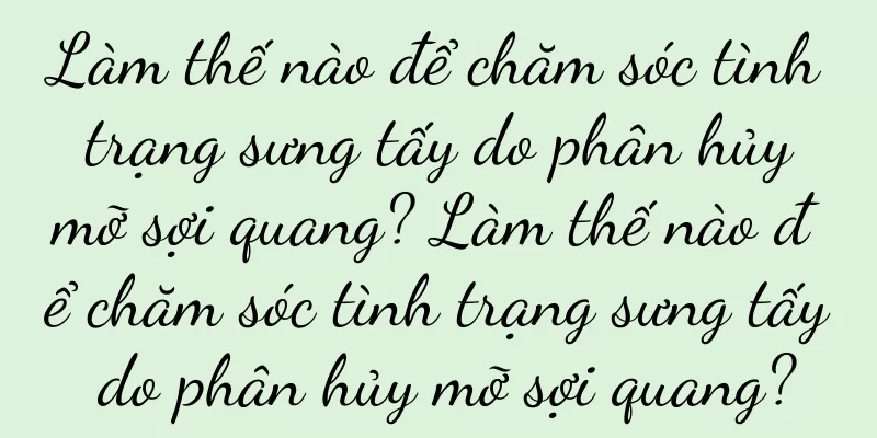 Làm thế nào để chăm sóc tình trạng sưng tấy do phân hủy mỡ sợi quang? Làm thế nào để chăm sóc tình trạng sưng tấy do phân hủy mỡ sợi quang?