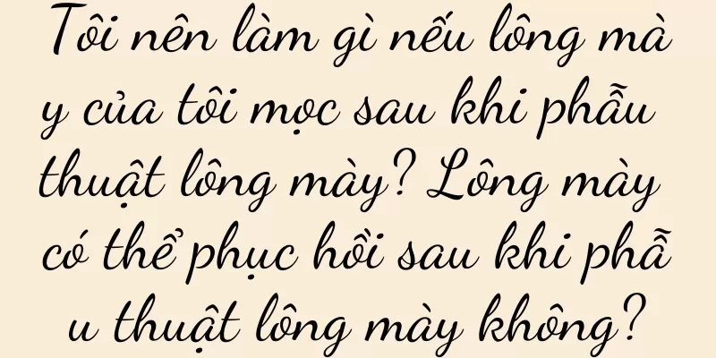 Tôi nên làm gì nếu lông mày của tôi mọc sau khi phẫu thuật lông mày? Lông mày có thể phục hồi sau khi phẫu thuật lông mày không?