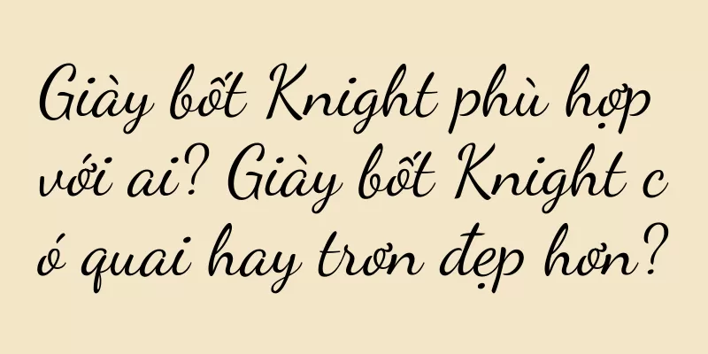 Giày bốt Knight phù hợp với ai? Giày bốt Knight có quai hay trơn đẹp hơn?