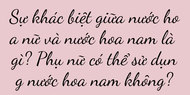 Sự khác biệt giữa nước hoa nữ và nước hoa nam là gì? Phụ nữ có thể sử dụng nước hoa nam không?