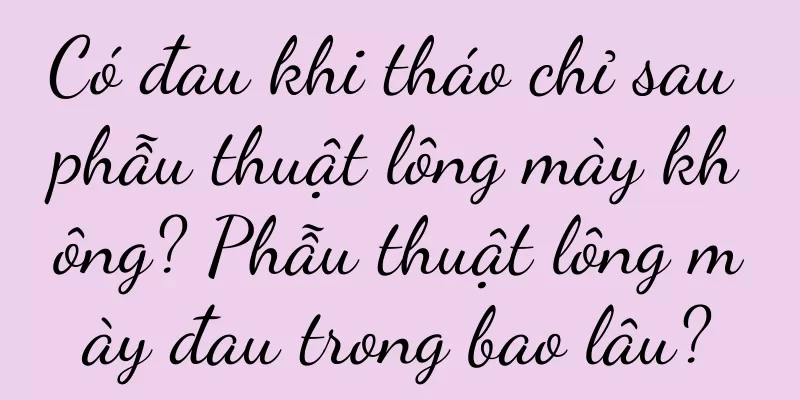 Có đau khi tháo chỉ sau phẫu thuật lông mày không? Phẫu thuật lông mày đau trong bao lâu?