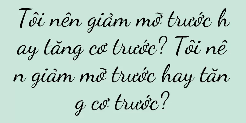 Tôi nên giảm mỡ trước hay tăng cơ trước? Tôi nên giảm mỡ trước hay tăng cơ trước?