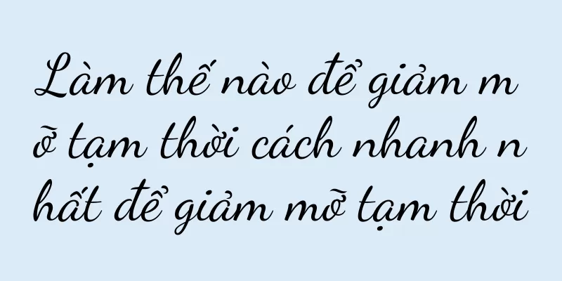 Làm thế nào để giảm mỡ tạm thời cách nhanh nhất để giảm mỡ tạm thời