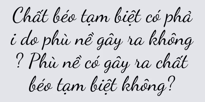 Chất béo tạm biệt có phải do phù nề gây ra không? Phù nề có gây ra chất béo tạm biệt không?