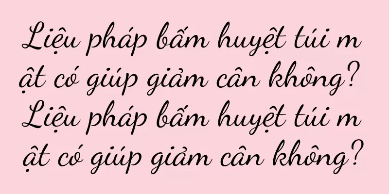 Liệu pháp bấm huyệt túi mật có giúp giảm cân không? Liệu pháp bấm huyệt túi mật có giúp giảm cân không?