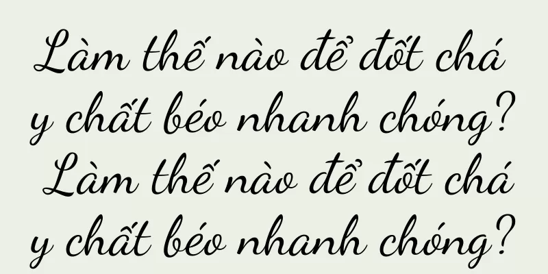 Làm thế nào để đốt cháy chất béo nhanh chóng? Làm thế nào để đốt cháy chất béo nhanh chóng?