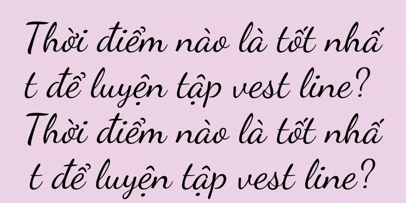 Thời điểm nào là tốt nhất để luyện tập vest line? Thời điểm nào là tốt nhất để luyện tập vest line?
