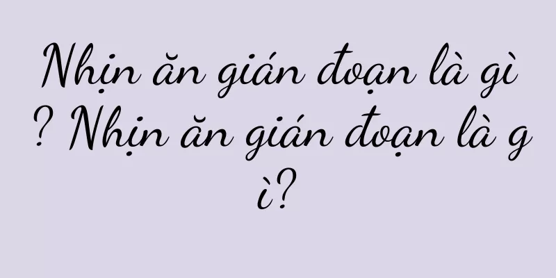 Nhịn ăn gián đoạn là gì? Nhịn ăn gián đoạn là gì?