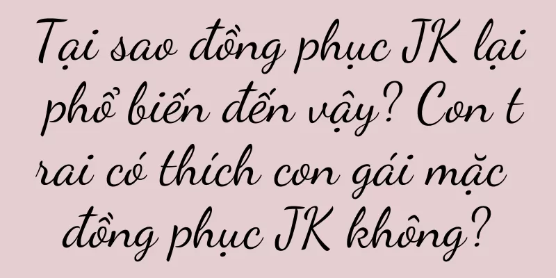 Tại sao đồng phục JK lại phổ biến đến vậy? Con trai có thích con gái mặc đồng phục JK không?