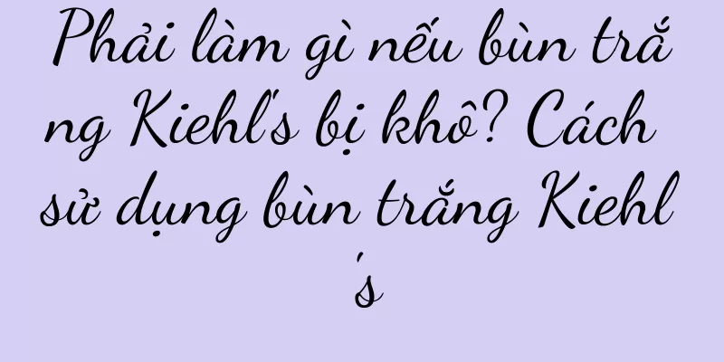 Phải làm gì nếu bùn trắng Kiehl's bị khô? Cách sử dụng bùn trắng Kiehl's