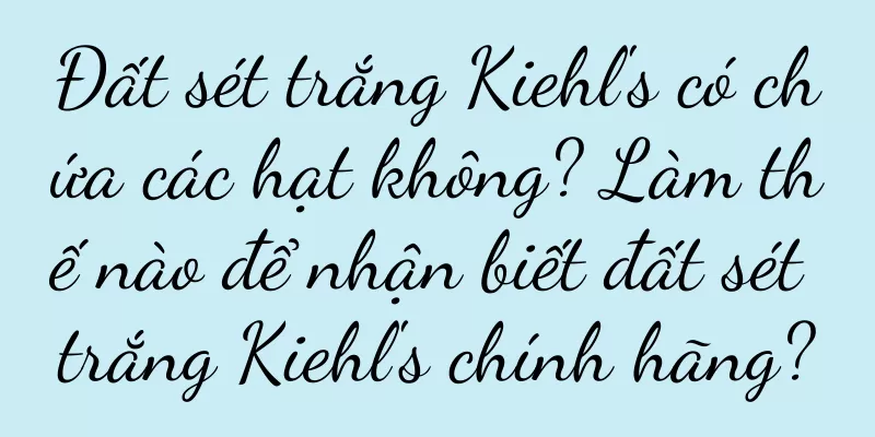 Đất sét trắng Kiehl's có chứa các hạt không? Làm thế nào để nhận biết đất sét trắng Kiehl's chính hãng?