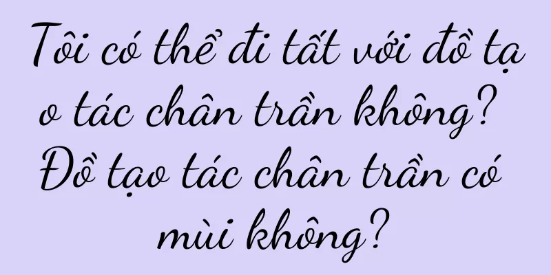 Tôi có thể đi tất với đồ tạo tác chân trần không? Đồ tạo tác chân trần có mùi không?