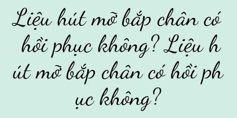 Liệu hút mỡ bắp chân có hồi phục không? Liệu hút mỡ bắp chân có hồi phục không?