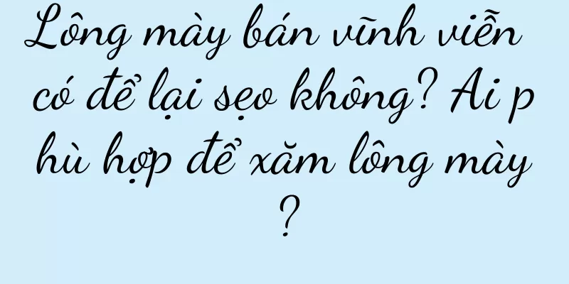Lông mày bán vĩnh viễn có để lại sẹo không? Ai phù hợp để xăm lông mày?