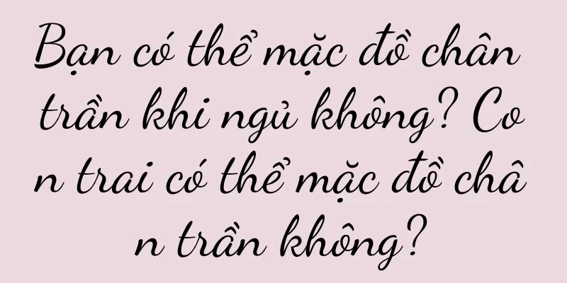 Bạn có thể mặc đồ chân trần khi ngủ không? Con trai có thể mặc đồ chân trần không?