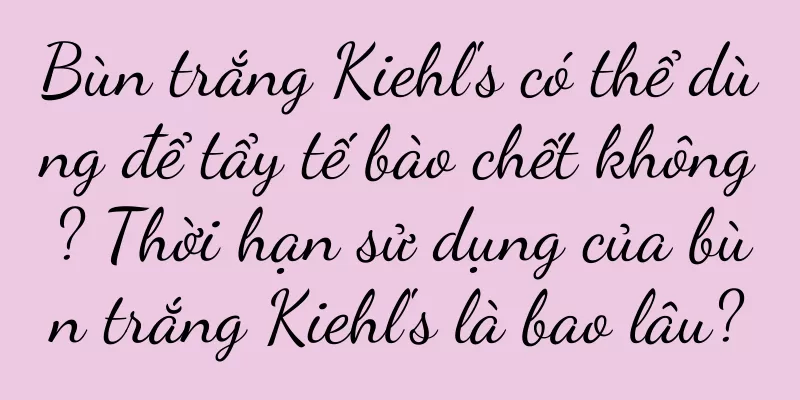 Bùn trắng Kiehl's có thể dùng để tẩy tế bào chết không? Thời hạn sử dụng của bùn trắng Kiehl's là bao lâu?