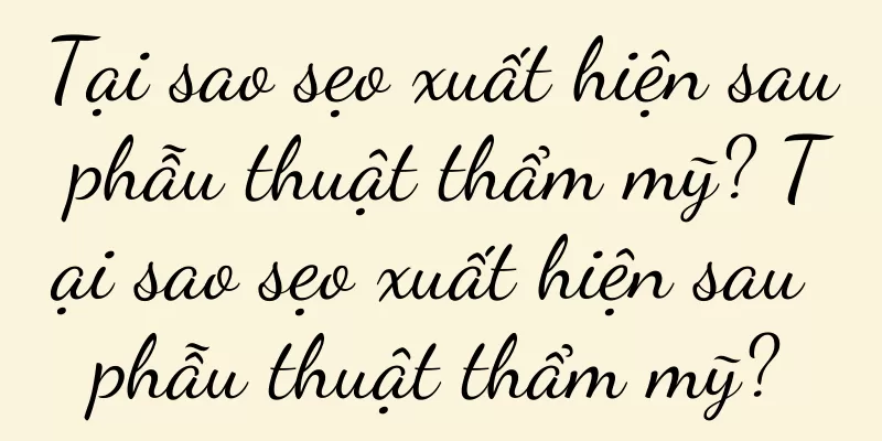 Tại sao sẹo xuất hiện sau phẫu thuật thẩm mỹ? Tại sao sẹo xuất hiện sau phẫu thuật thẩm mỹ?