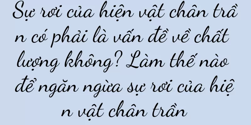 Sự rơi của hiện vật chân trần có phải là vấn đề về chất lượng không? Làm thế nào để ngăn ngừa sự rơi của hiện vật chân trần