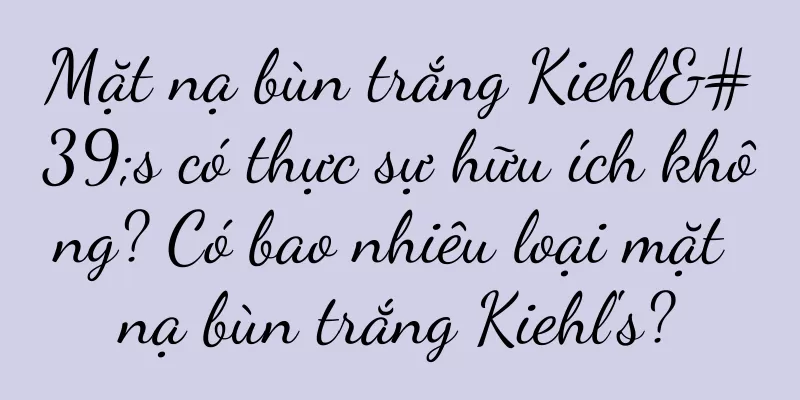 Mặt nạ bùn trắng Kiehl's có thực sự hữu ích không? Có bao nhiêu loại mặt nạ bùn trắng Kiehl's?