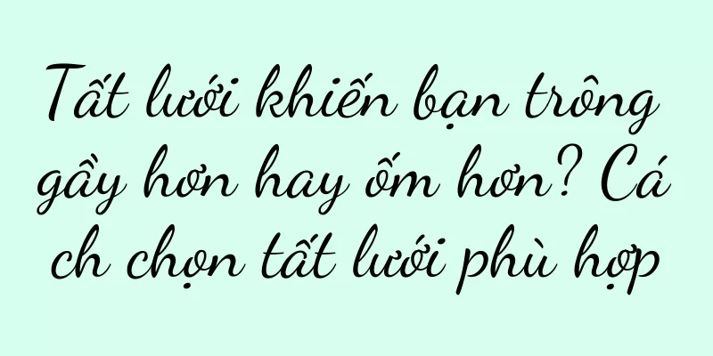 Tất lưới khiến bạn trông gầy hơn hay ốm hơn? Cách chọn tất lưới phù hợp