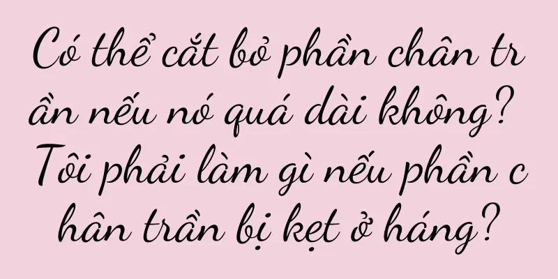 Có thể cắt bỏ phần chân trần nếu nó quá dài không? Tôi phải làm gì nếu phần chân trần bị kẹt ở háng?
