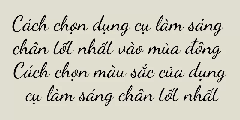 Cách chọn dụng cụ làm sáng chân tốt nhất vào mùa đông Cách chọn màu sắc của dụng cụ làm sáng chân tốt nhất