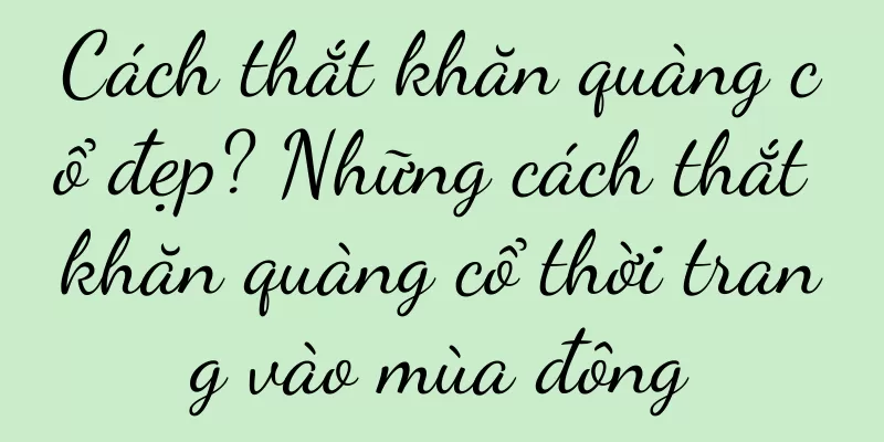 Cách thắt khăn quàng cổ đẹp? Những cách thắt khăn quàng cổ thời trang vào mùa đông