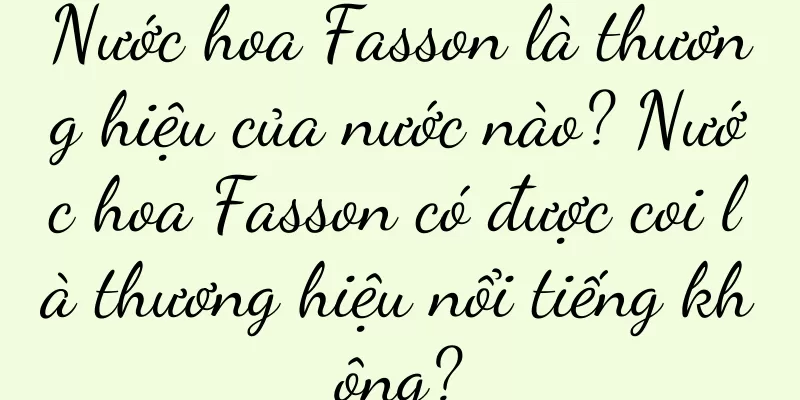 Nước hoa Fasson là thương hiệu của nước nào? Nước hoa Fasson có được coi là thương hiệu nổi tiếng không?