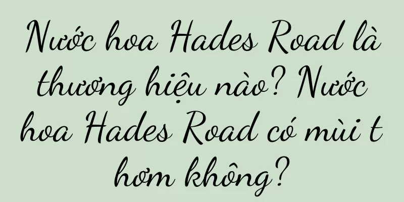 Nước hoa Hades Road là thương hiệu nào? Nước hoa Hades Road có mùi thơm không?
