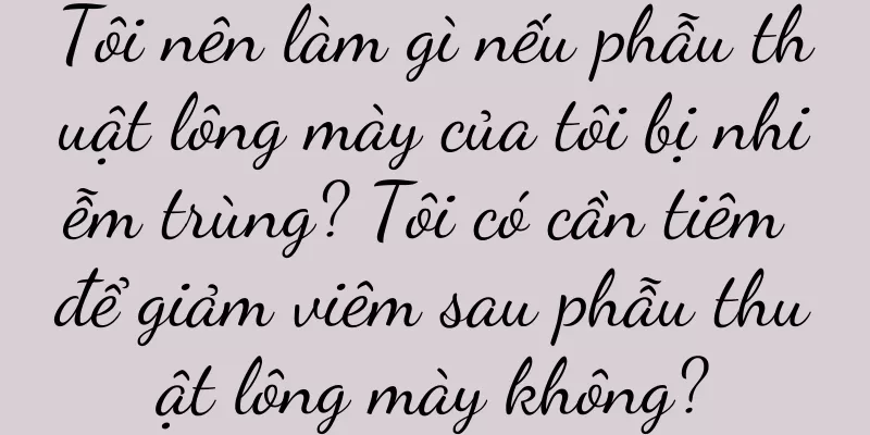 Tôi nên làm gì nếu phẫu thuật lông mày của tôi bị nhiễm trùng? Tôi có cần tiêm để giảm viêm sau phẫu thuật lông mày không?