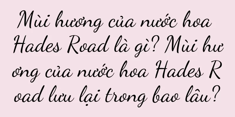 Mùi hương của nước hoa Hades Road là gì? Mùi hương của nước hoa Hades Road lưu lại trong bao lâu?
