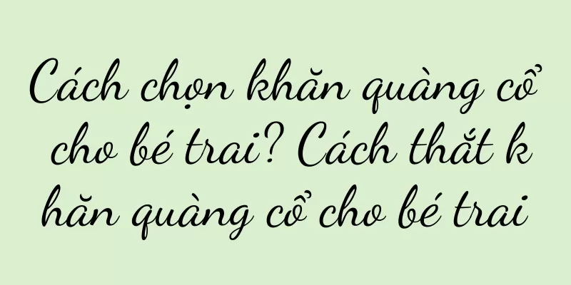 Cách chọn khăn quàng cổ cho bé trai? Cách thắt khăn quàng cổ cho bé trai