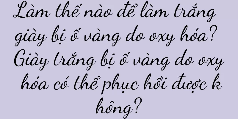 Làm thế nào để làm trắng giày bị ố vàng do oxy hóa? Giày trắng bị ố vàng do oxy hóa có thể phục hồi được không?