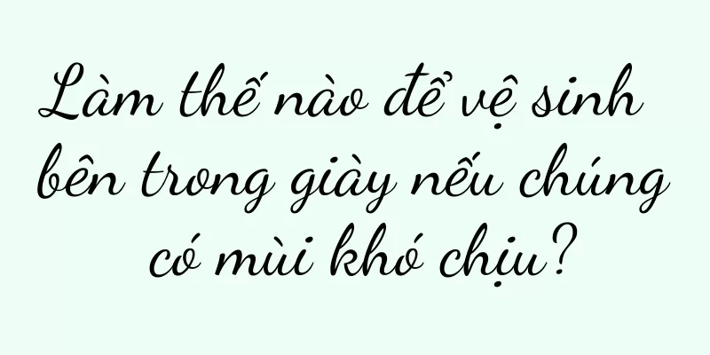 Làm thế nào để vệ sinh bên trong giày nếu chúng có mùi khó chịu?