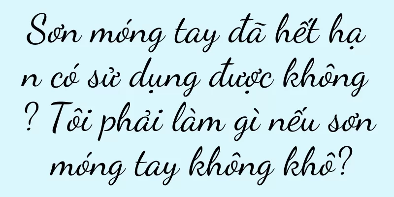 Sơn móng tay đã hết hạn có sử dụng được không? Tôi phải làm gì nếu sơn móng tay không khô?