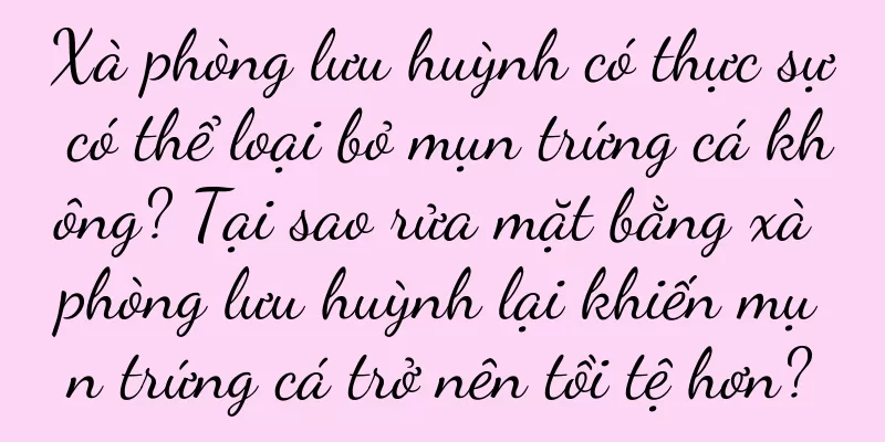 Xà phòng lưu huỳnh có thực sự có thể loại bỏ mụn trứng cá không? Tại sao rửa mặt bằng xà phòng lưu huỳnh lại khiến mụn trứng cá trở nên tồi tệ hơn?