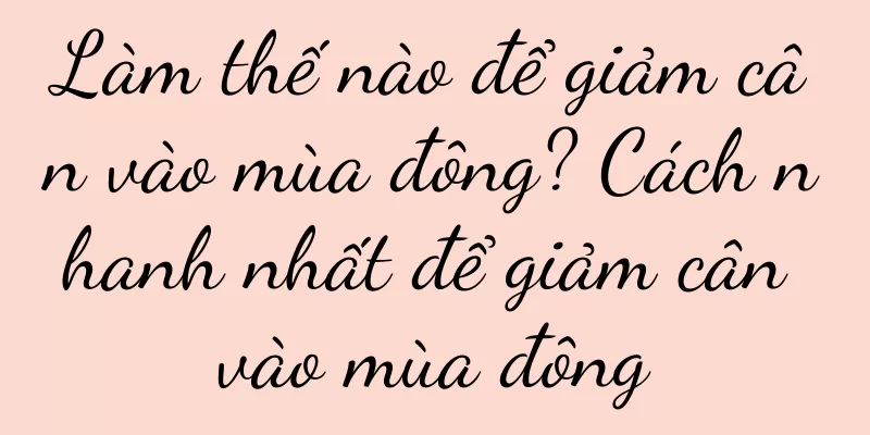Làm thế nào để giảm cân vào mùa đông? Cách nhanh nhất để giảm cân vào mùa đông