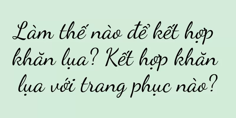 Làm thế nào để kết hợp khăn lụa? Kết hợp khăn lụa với trang phục nào?