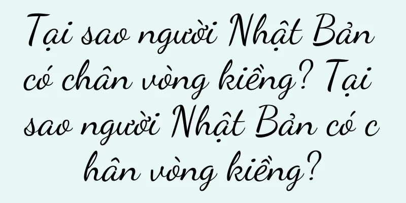 Tại sao người Nhật Bản có chân vòng kiềng? Tại sao người Nhật Bản có chân vòng kiềng?