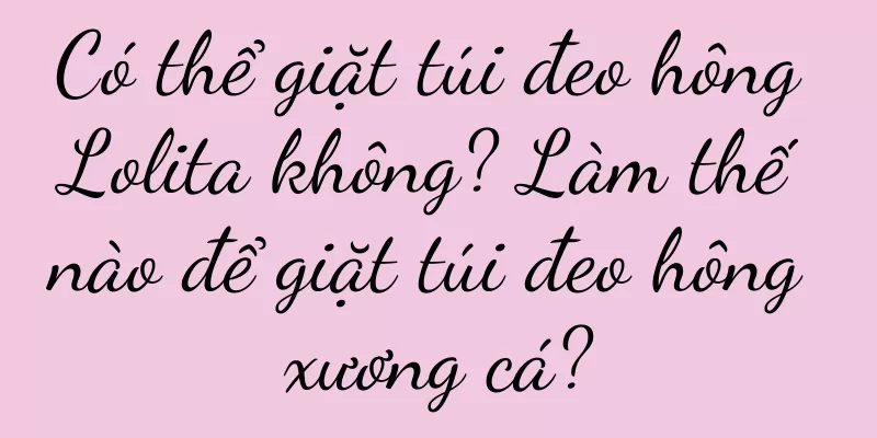 Có thể giặt túi đeo hông Lolita không? Làm thế nào để giặt túi đeo hông xương cá?