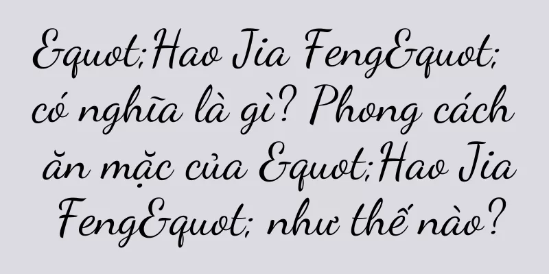 "Hao Jia Feng" có nghĩa là gì? Phong cách ăn mặc của "Hao Jia Feng" như thế nào?