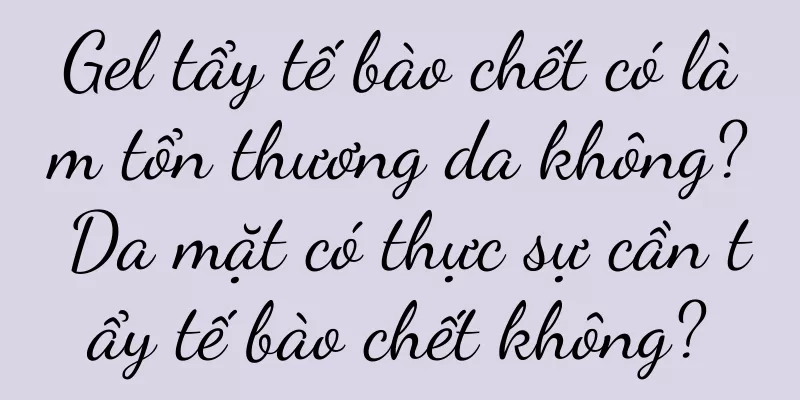 Gel tẩy tế bào chết có làm tổn thương da không? Da mặt có thực sự cần tẩy tế bào chết không?