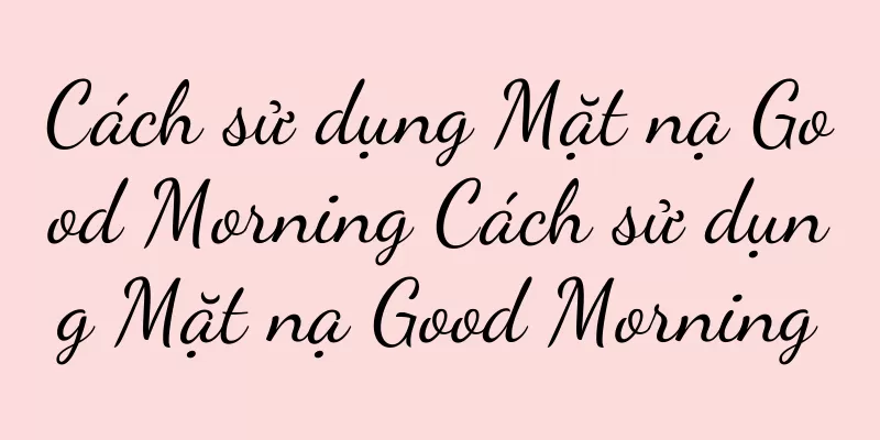Cách sử dụng Mặt nạ Good Morning Cách sử dụng Mặt nạ Good Morning