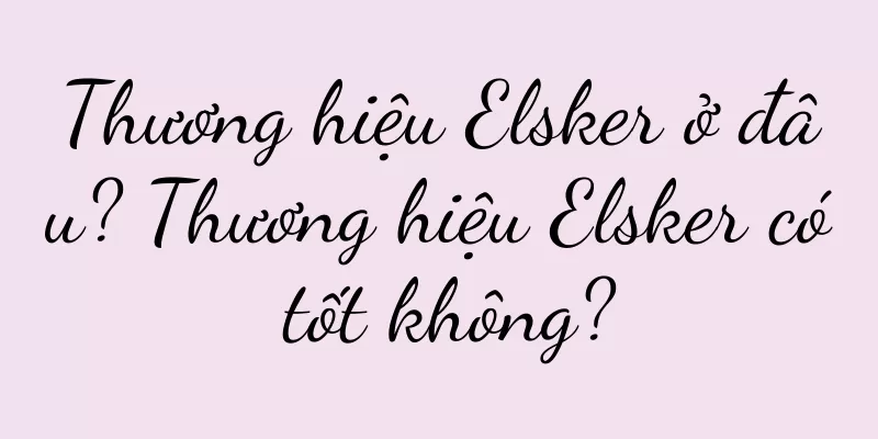 Thương hiệu Elsker ở đâu? Thương hiệu Elsker có tốt không?