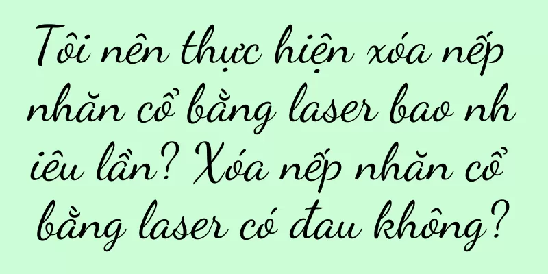 Tôi nên thực hiện xóa nếp nhăn cổ bằng laser bao nhiêu lần? Xóa nếp nhăn cổ bằng laser có đau không?