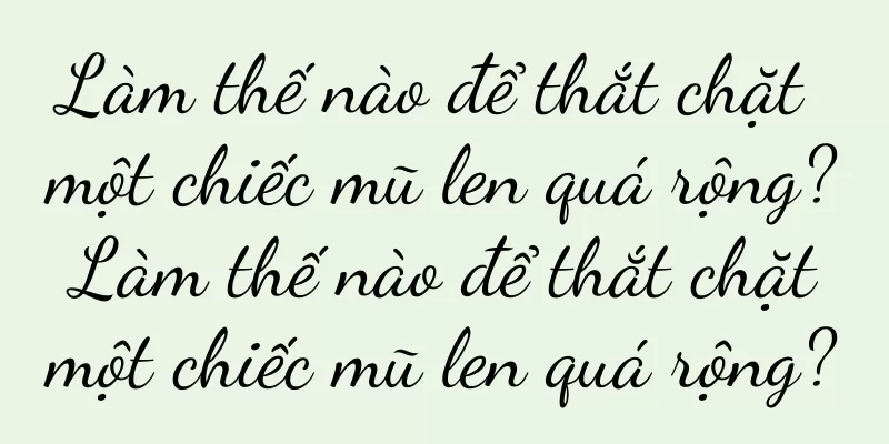 Làm thế nào để thắt chặt một chiếc mũ len quá rộng? Làm thế nào để thắt chặt một chiếc mũ len quá rộng?