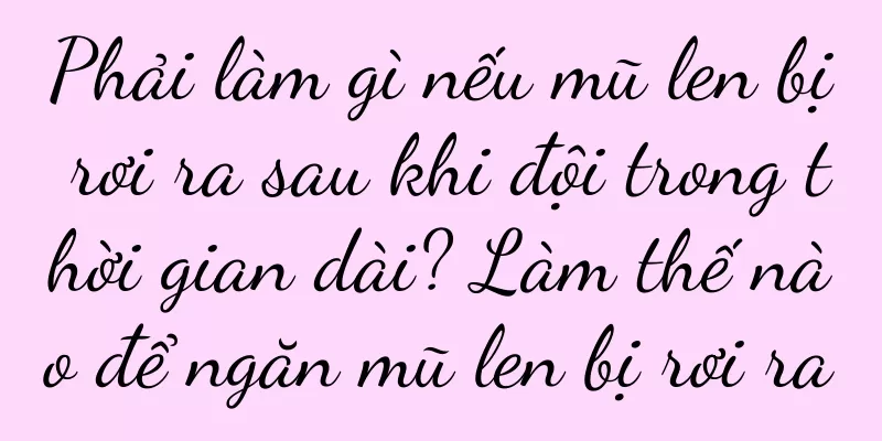 Phải làm gì nếu mũ len bị rơi ra sau khi đội trong thời gian dài? Làm thế nào để ngăn mũ len bị rơi ra