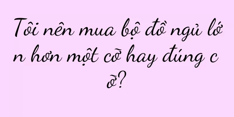 Tôi nên mua bộ đồ ngủ lớn hơn một cỡ hay đúng cỡ?